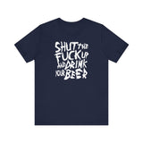 Shut The Fuck Up And Drink Your Beer - Men's T-Shirt