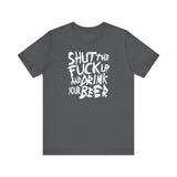 Shut The Fuck Up And Drink Your Beer - Men's T-Shirt