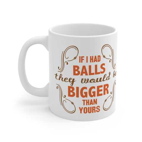 If I Had Balls They Would Be Bigger Than Yours - Mug