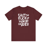 Shut The Fuck Up And Drink Your Beer - Men's T-Shirt