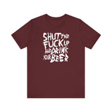 Shut The Fuck Up And Drink Your Beer - Men's T-Shirt