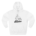 I Should Be In The Kitchen - Hoodie