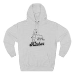 I Should Be In The Kitchen - Hoodie
