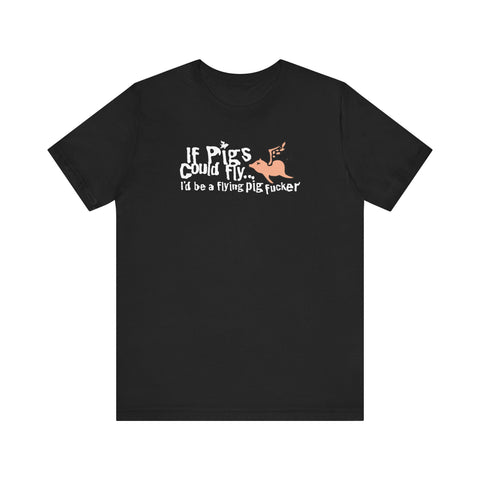 If Pigs Could Fly I'd Be A Flying Pig Fucker - Men's T-Shirt
