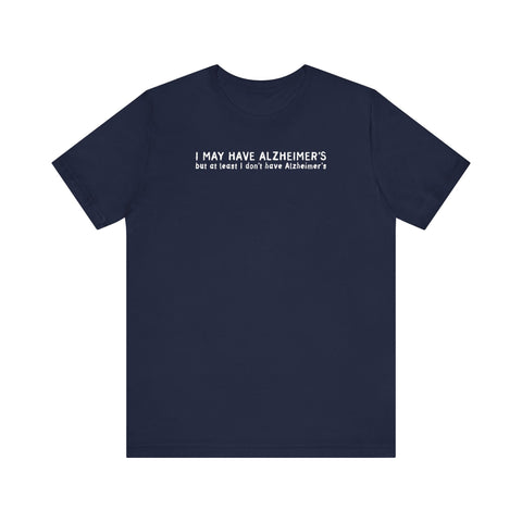 I May Have Alzheimer's But At Least I Don't Have Alzheimer's - Men's T-Shirt