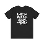 Shut The Fuck Up And Drink Your Beer - Men's T-Shirt