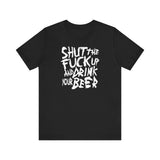 Shut The Fuck Up And Drink Your Beer - Men's T-Shirt