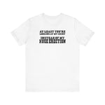 At Least You're Looking At My Shirt Instead Of My Huge Erection - Men's T-Shirt