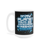 On My Planet You'd Be Considered An Asshole. (My Planet Is Earth) - Mug