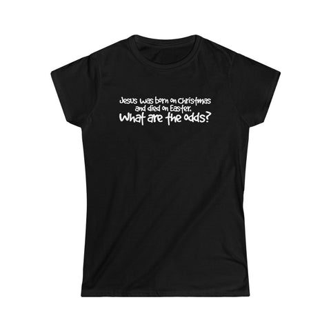 Jesus Was Born On Christmas And Died On Easter - What Are The Odds? - Ladies Tee