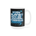 On My Planet You'd Be Considered An Asshole. (My Planet Is Earth) - Mug