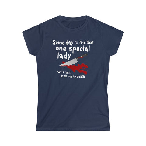 Some Day I'll Find That One Special Lady Who Will Stab Me To Death - Ladies Tee