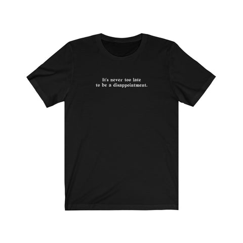 It's Never Too Late To Be A Disappointment - Guys Tee