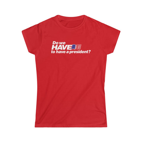 Do We Have To Have A President? - Ladies Tee